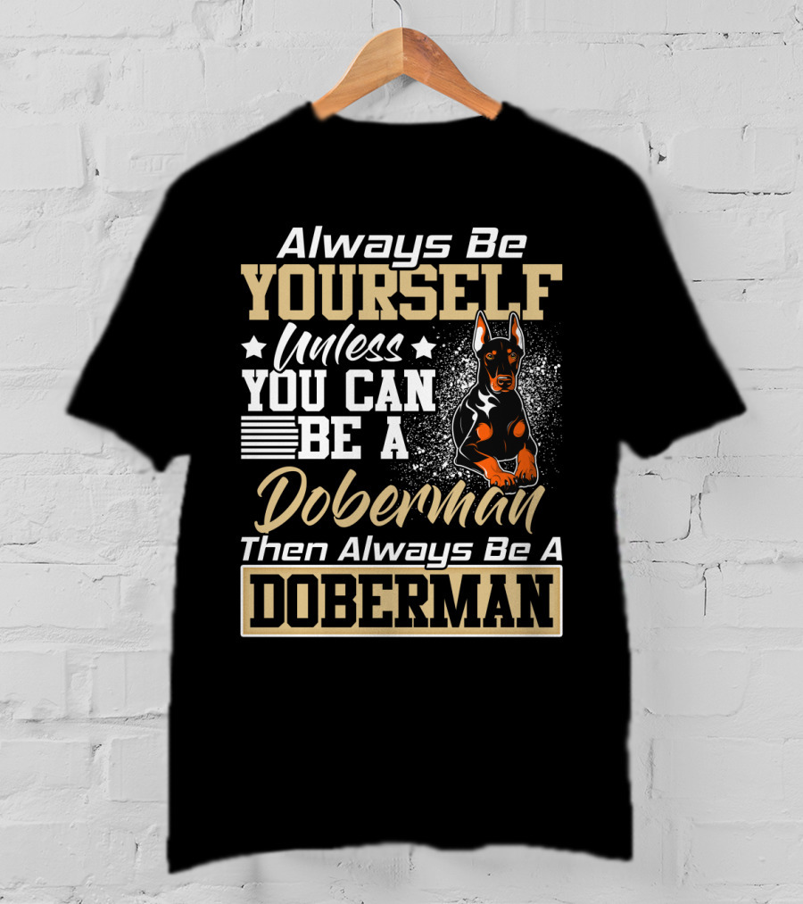 Always Be Yourself Unless You Can Be A Doberman Then Always Be A Doberman T-Shirt