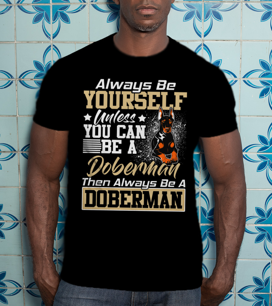 Always Be Yourself Unless You Can Be A Doberman Then Always Be A Doberman T-Shirt