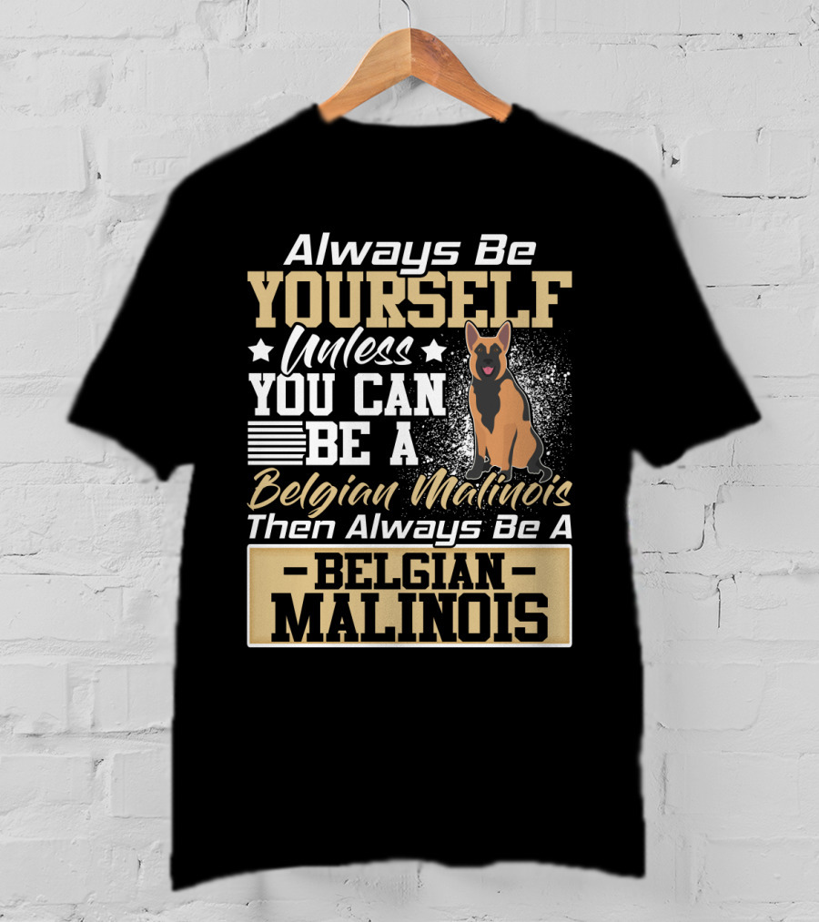 Always Be Yourself Unless You Can Be A Belgian Malinois Then Always Be A Belgian Malinois T-Shirt
