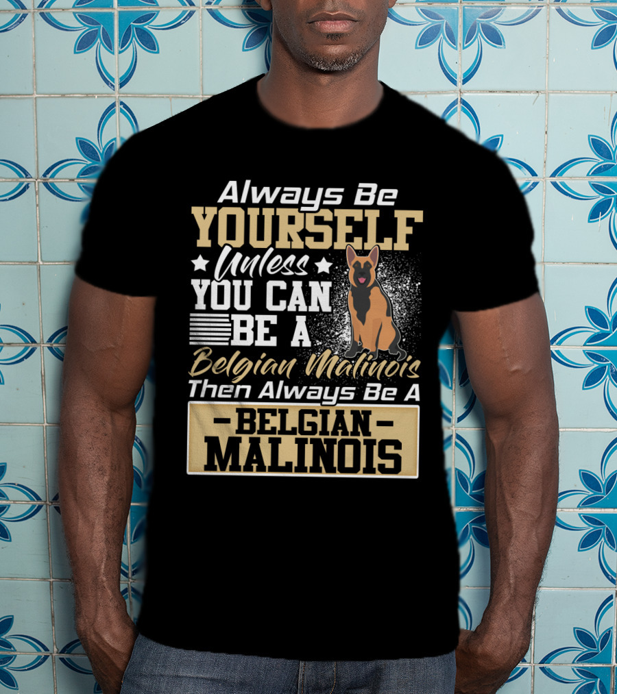 Always Be Yourself Unless You Can Be A Belgian Malinois Then Always Be A Belgian Malinois T-Shirt