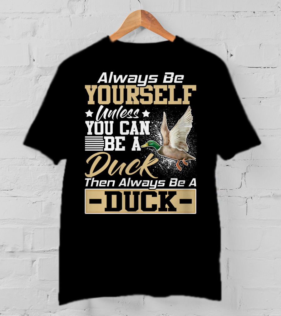 Always Be Yourself Unless You Can Be A Duck Then Always Be A Duck T-Shirt