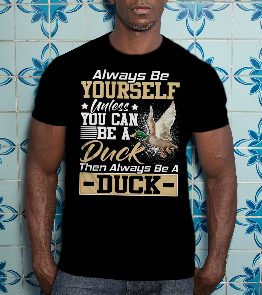 Always Be Yourself Unless You Can Be A Duck Then Always Be A Duck T-Shirt