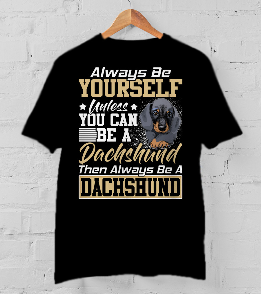 Always Be Yourself Unless You Can Be A Dachshund Then Always Be A Dachshund T-Shirt