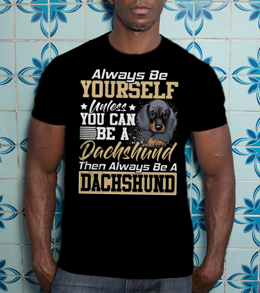 Always Be Yourself Unless You Can Be A Dachshund Then Always Be A Dachshund T-Shirt