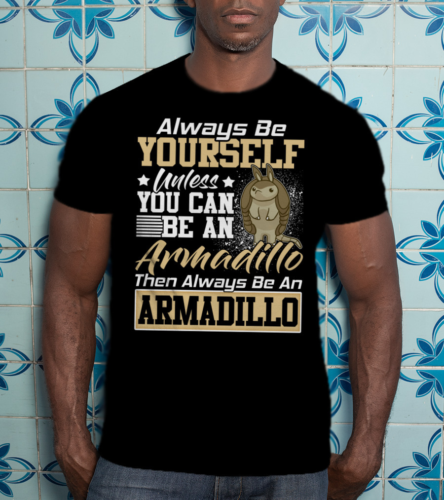 Always Be Yourself Unless You Can Be An Armadillo Then Always Be An Armadillo T-Shirt