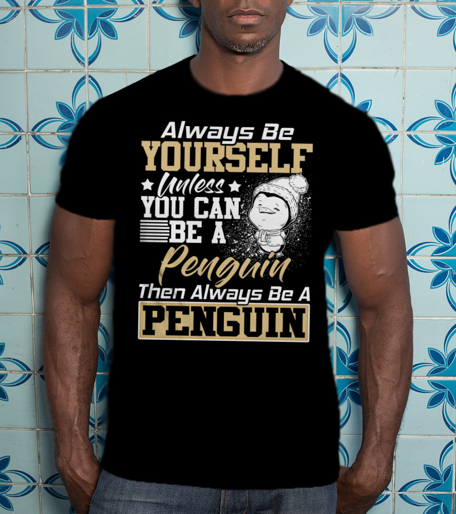 Always Be Yourself Unless You Can Be A Penguin Then Always Be A Penguin T-Shirt