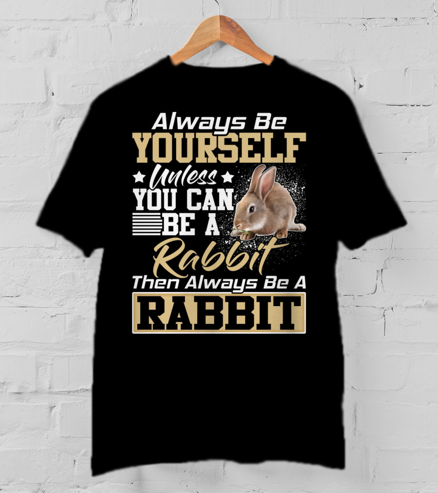 Always Be Yourself Unless You Can Be A Rabbit Then Always Be A Rabbit T-Shirt