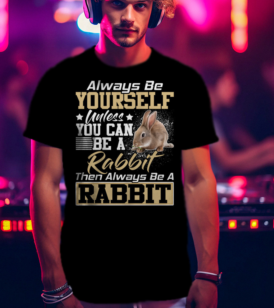 Always Be Yourself Unless You Can Be A Rabbit Then Always Be A Rabbit T-Shirt
