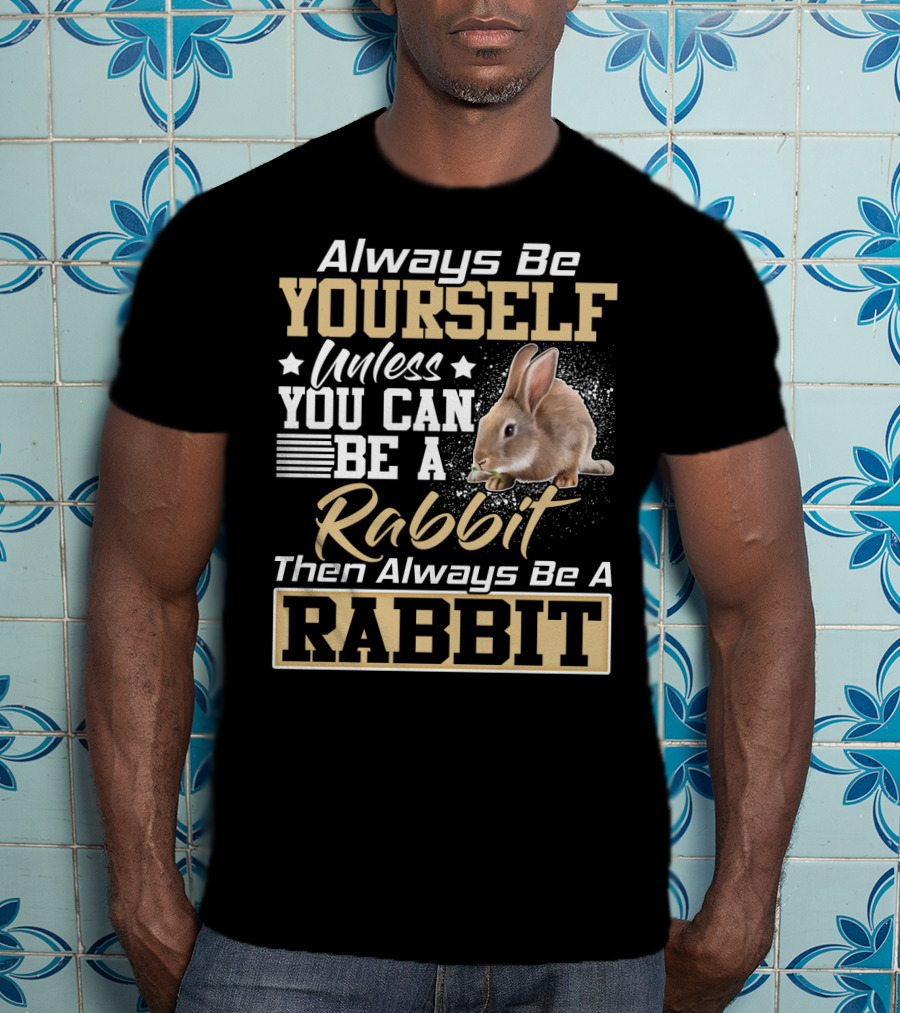 Always Be Yourself Unless You Can Be A Rabbit Then Always Be A Rabbit T-Shirt