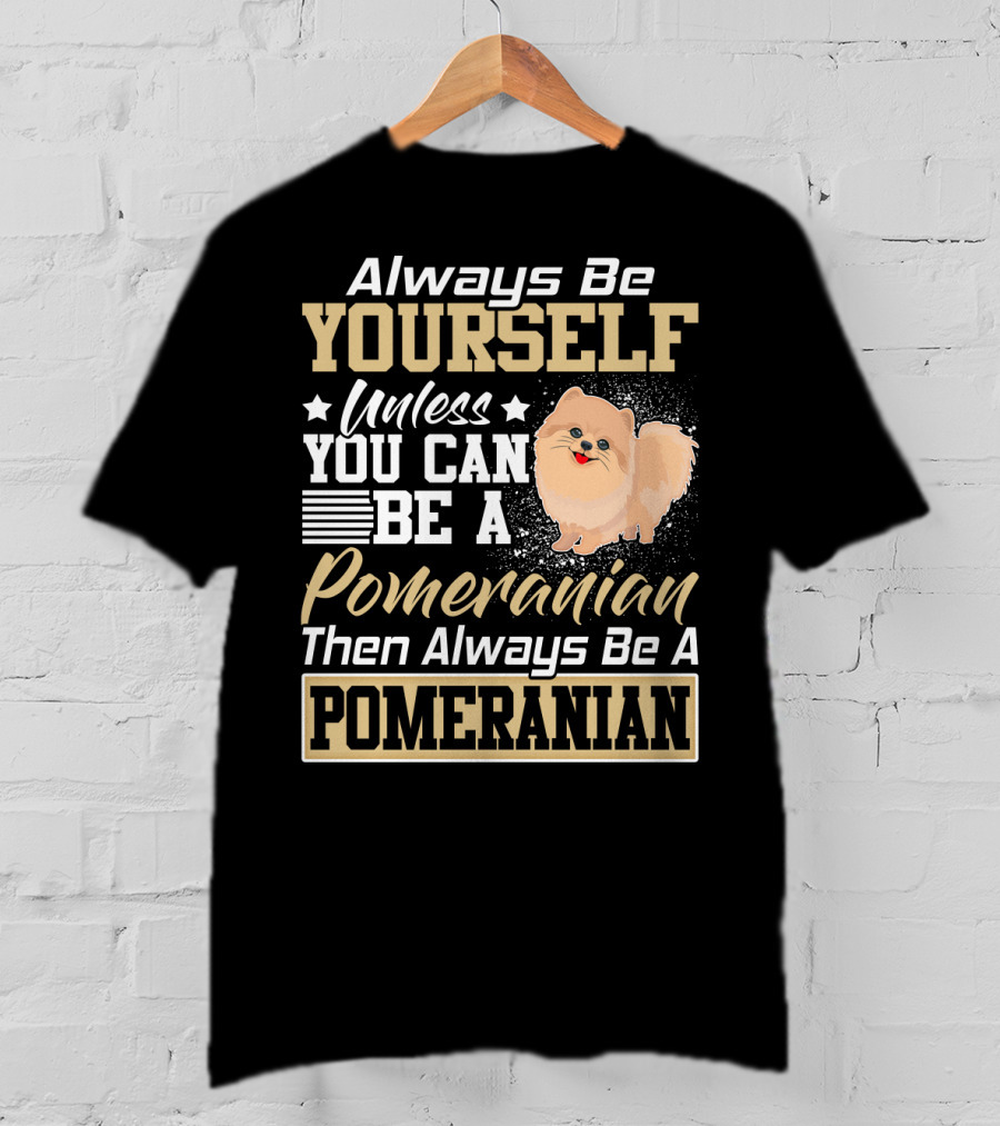 Always Be Yourself Unless You Can Be A Pomeranian Then Always Be A Pomeranian T-Shirt