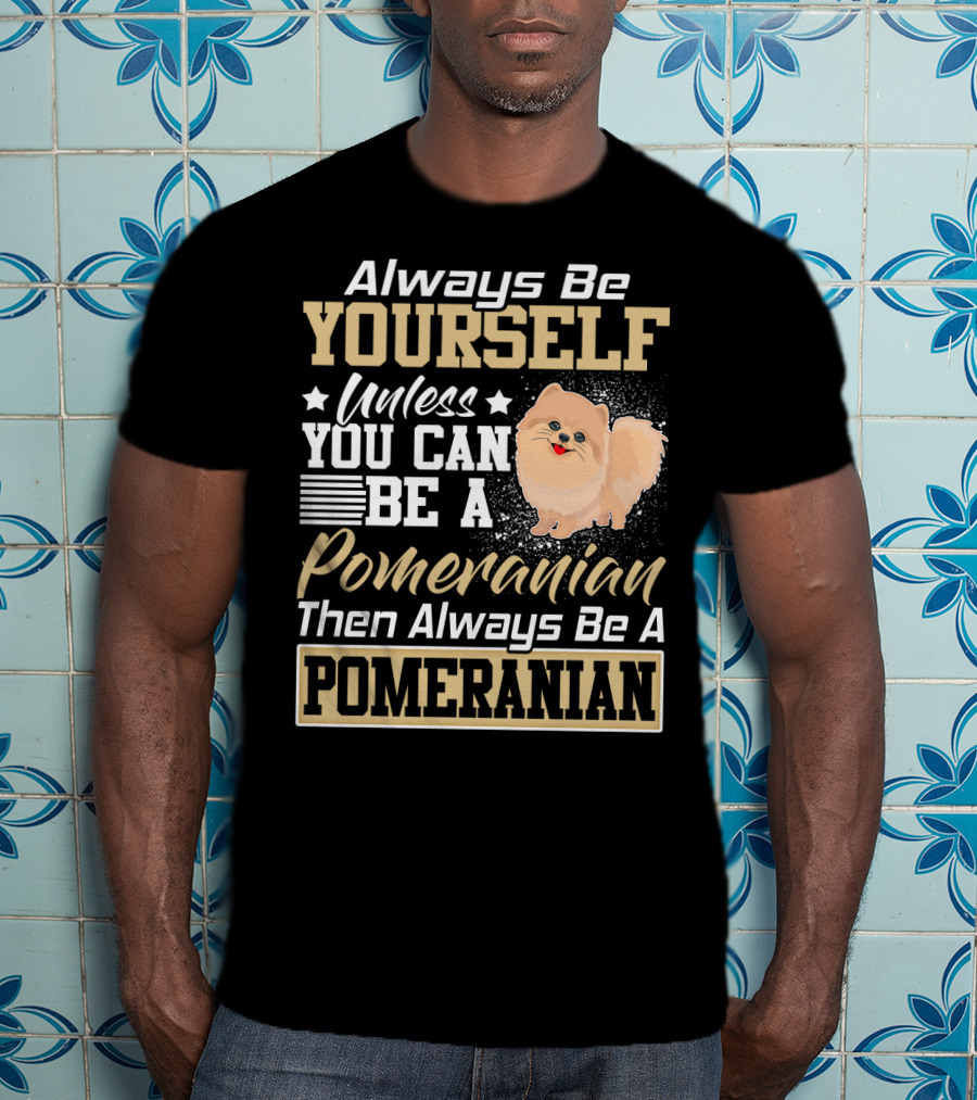 Always Be Yourself Unless You Can Be A Pomeranian Then Always Be A Pomeranian T-Shirt