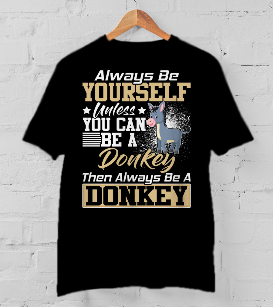 Always Be Yourself Unless You Can Be A Donkey Then Always Be A Donkey T-Shirt