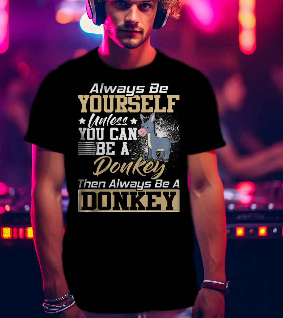 Always Be Yourself Unless You Can Be A Donkey Then Always Be A Donkey T-Shirt