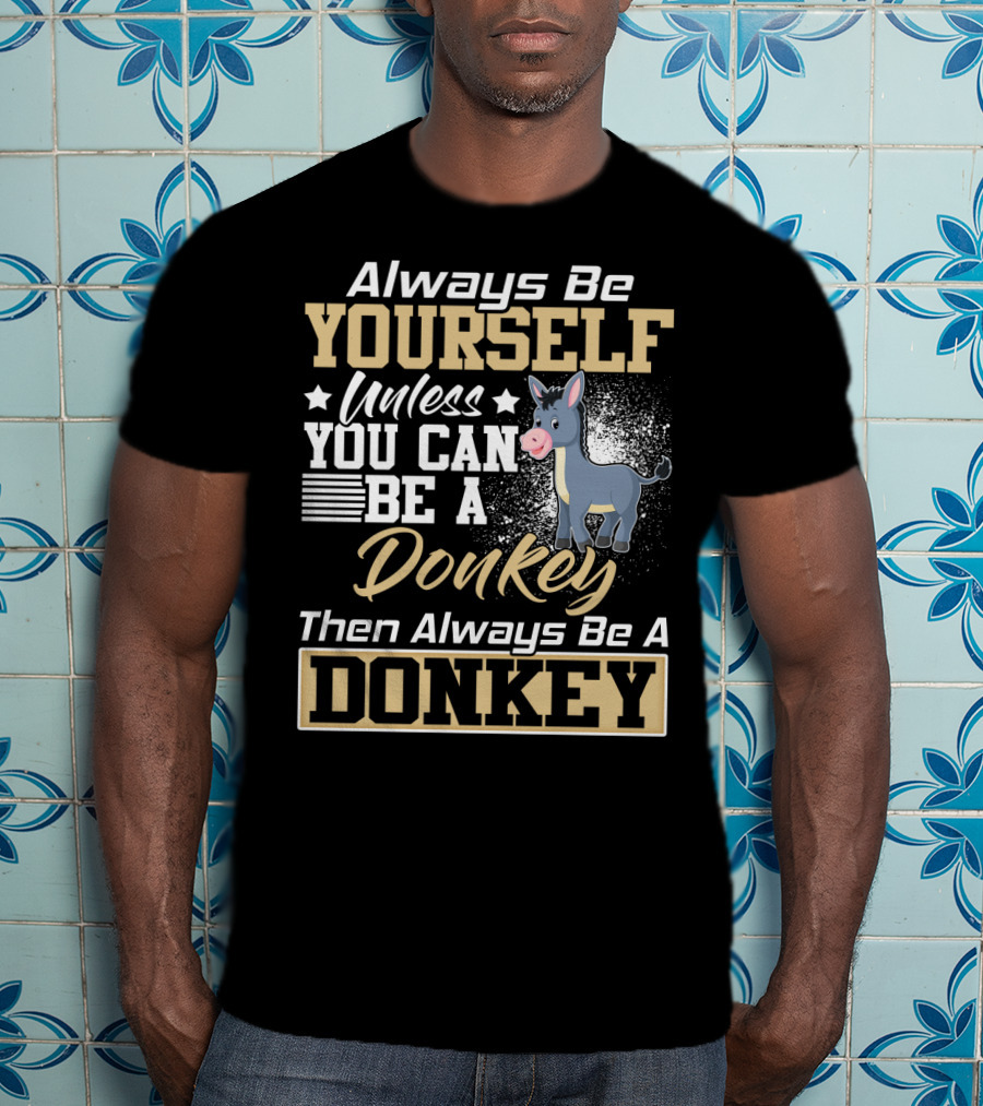 Always Be Yourself Unless You Can Be A Donkey Then Always Be A Donkey T-Shirt