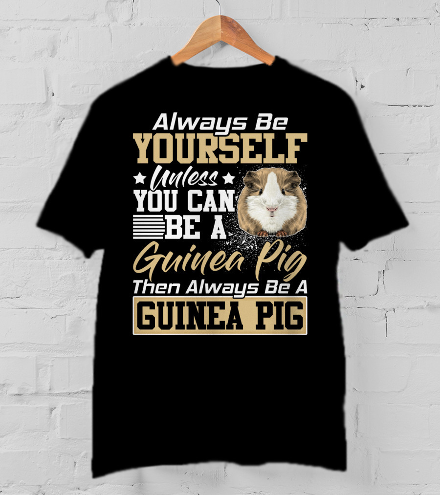 Always Be Yourself Unless You Can Be A Guinea Pig Then Always Be A Guinea Pig T-Shirt