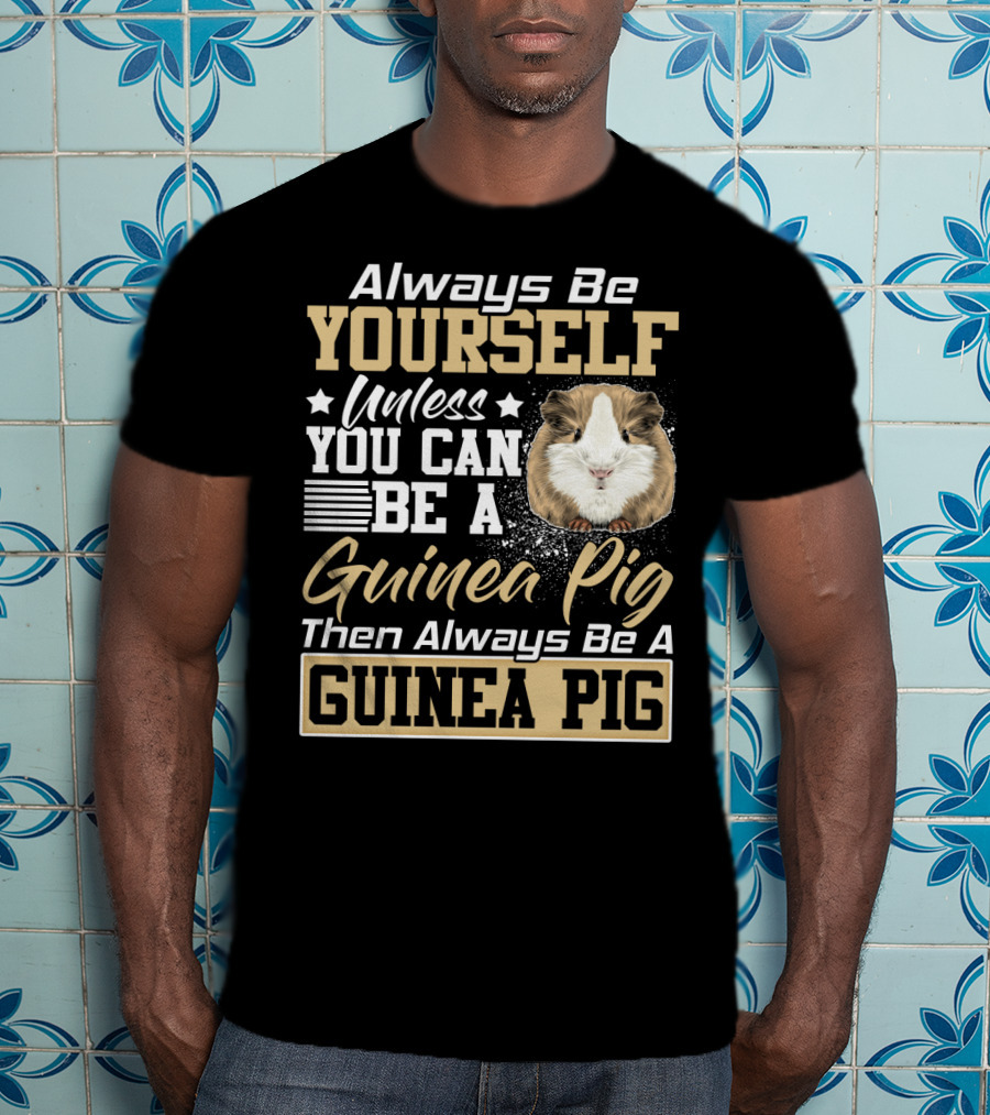 Always Be Yourself Unless You Can Be A Guinea Pig Then Always Be A Guinea Pig T-Shirt
