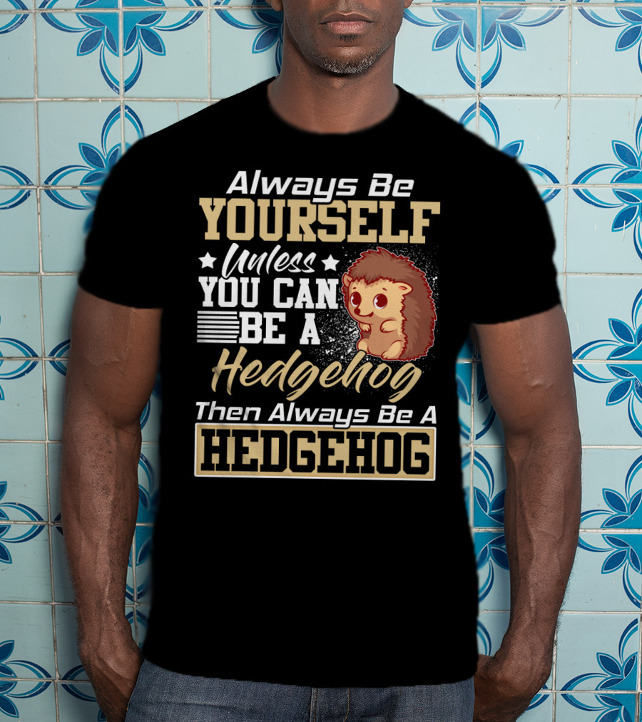 Always Be Yourself Unless You Can Be A Hedgehog Then Always Be A Hedgehog T-Shirt