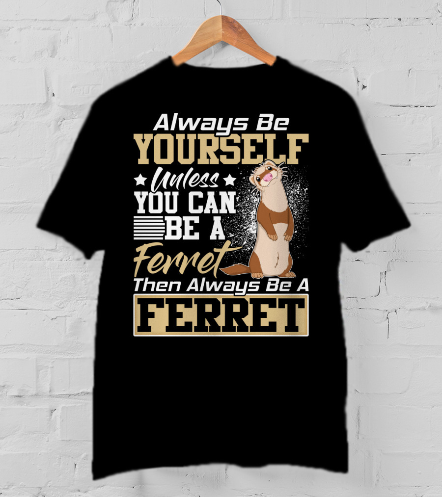 Always Be Yourself Unless You Can Be A Ferret Then Always Be A Ferret T-Shirt