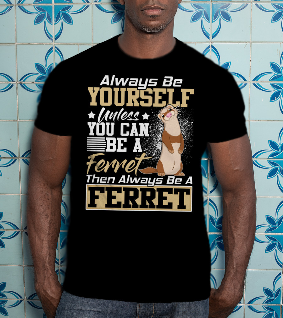 Always Be Yourself Unless You Can Be A Ferret Then Always Be A Ferret T-Shirt