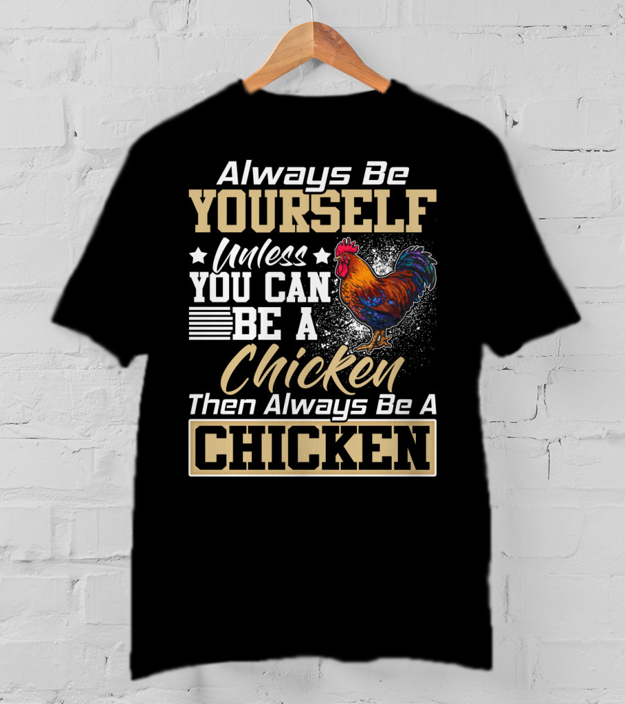 Always Be Yourself Unless You Can Be A Chicken Then Always Be A Chicken T-Shirt