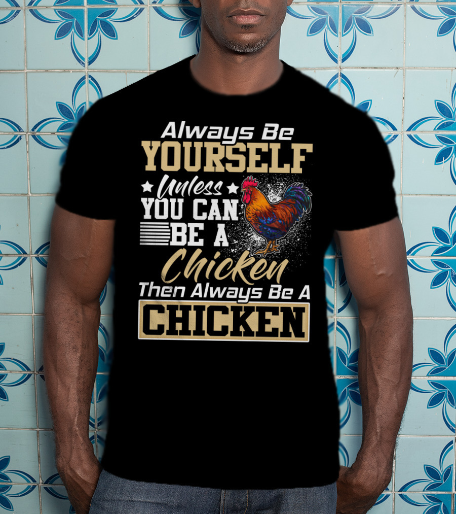 Always Be Yourself Unless You Can Be A Chicken Then Always Be A Chicken T-Shirt