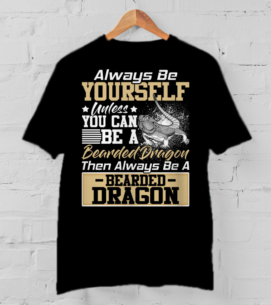 Always Be Yourself Unless You Can Be A Bearded Dragon Then Always Be A Bearded Dragon T-Shirt