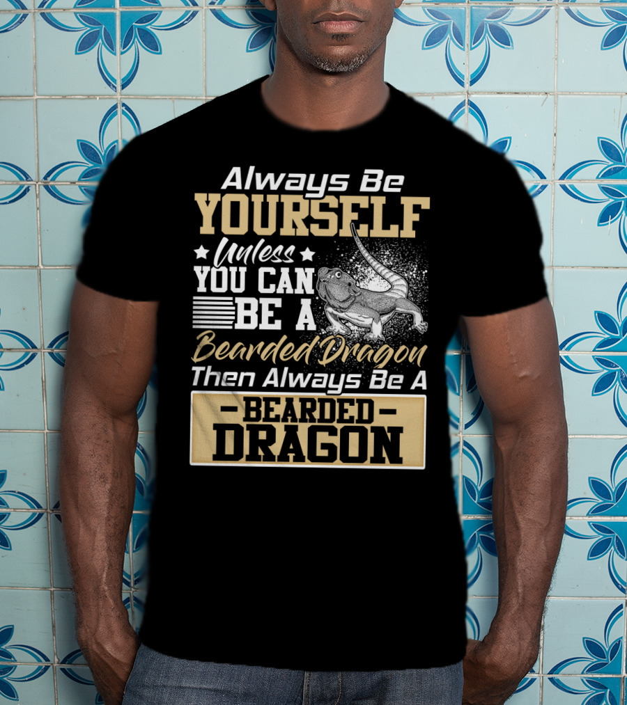 Always Be Yourself Unless You Can Be A Bearded Dragon Then Always Be A Bearded Dragon T-Shirt