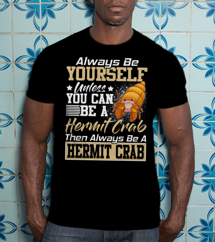 Always Be Yourself Unless You Can Be A Hermit Crab Then Always Be A Hermit Crab T-Shirt