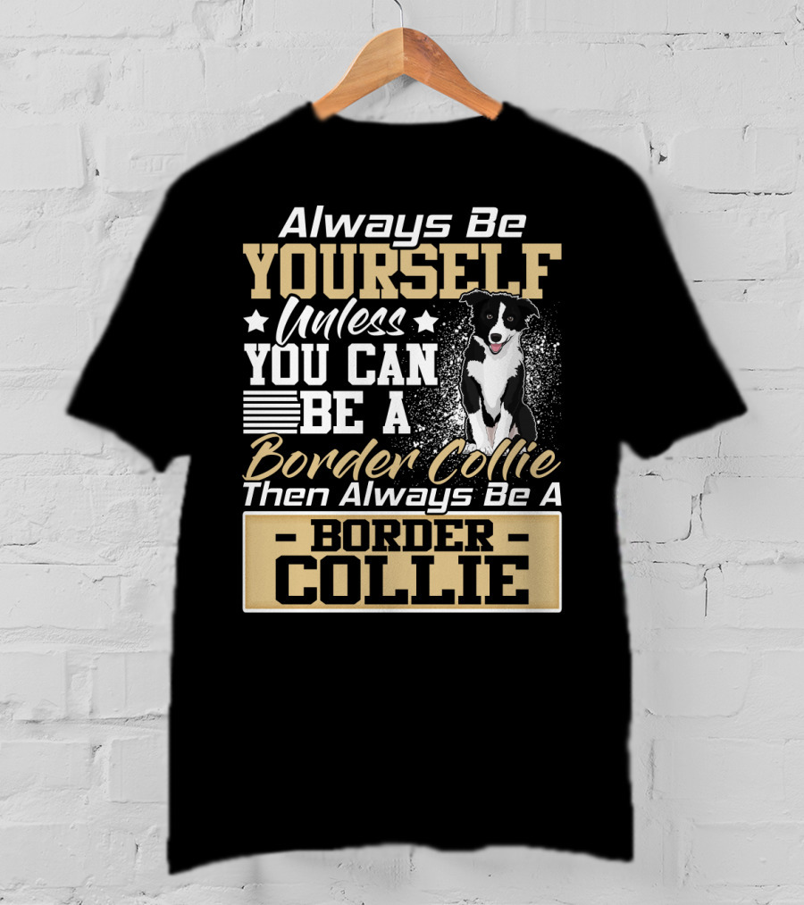 Always Be Yourself Unless You Can Be A Border Collie Then Always Be A Border Collie T-Shirt