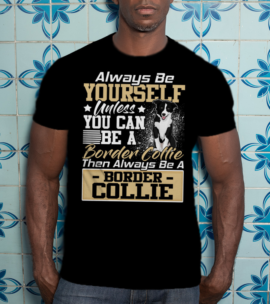 Always Be Yourself Unless You Can Be A Border Collie Then Always Be A Border Collie T-Shirt