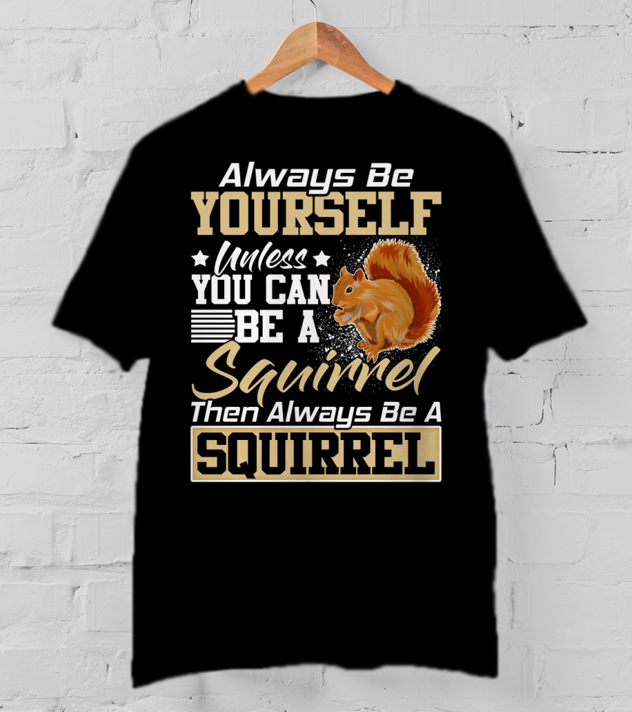 Always Be Yourself Unless You Can Be A Squirrel Then Always Be A Squirrel T-Shirt