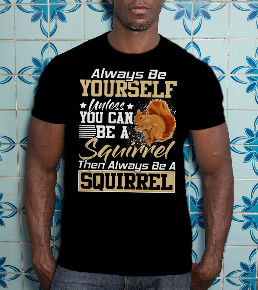 Always Be Yourself Unless You Can Be A Squirrel Then Always Be A Squirrel T-Shirt