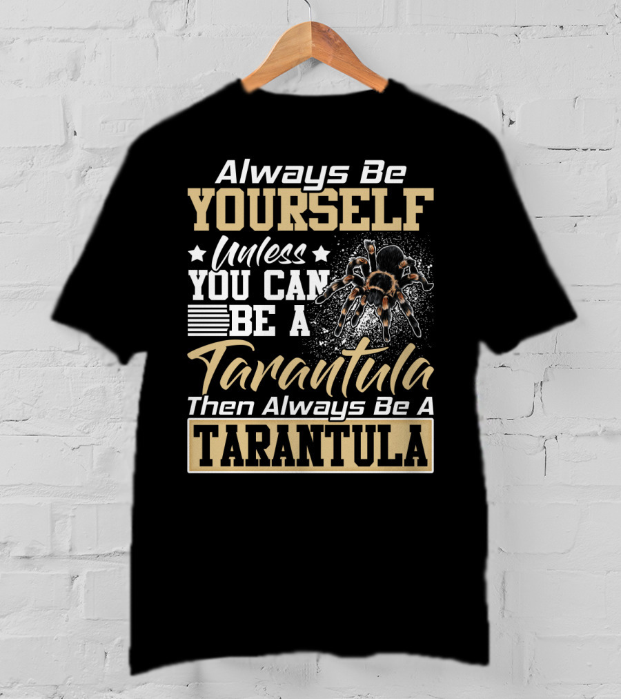 Always Be Yourself Unless You Can Be A Tarantula Then Always Be A Tarantula T-Shirt