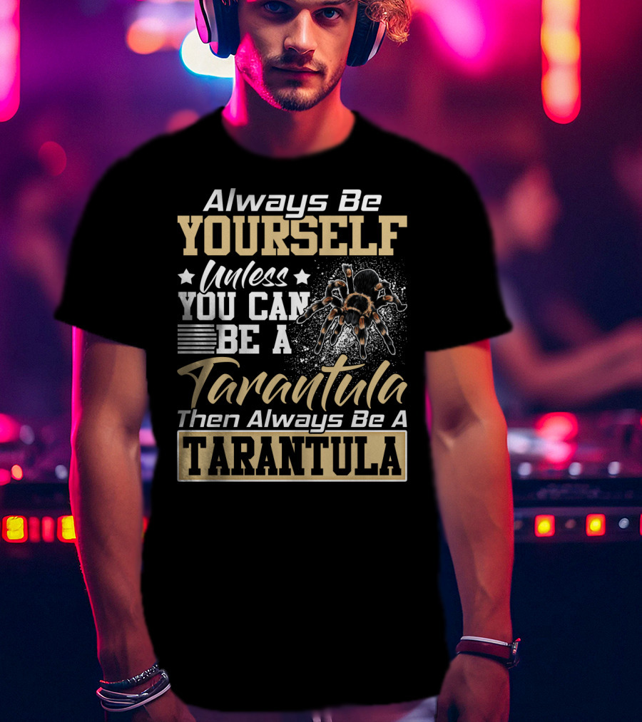 Always Be Yourself Unless You Can Be A Tarantula Then Always Be A Tarantula T-Shirt