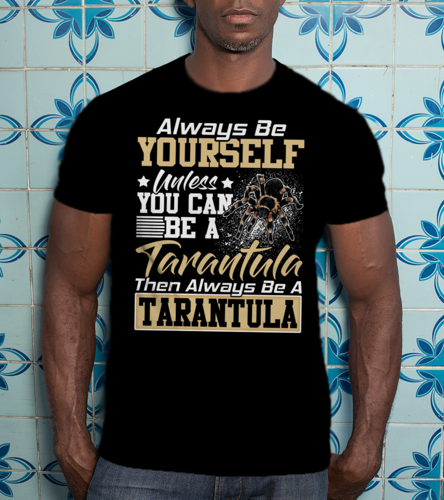 Always Be Yourself Unless You Can Be A Tarantula Then Always Be A Tarantula T-Shirt