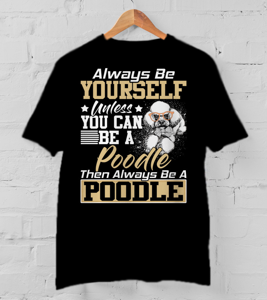 Always Be Yourself Unless You Can Be A Poodle Then Always Be A Poodle T-Shirt