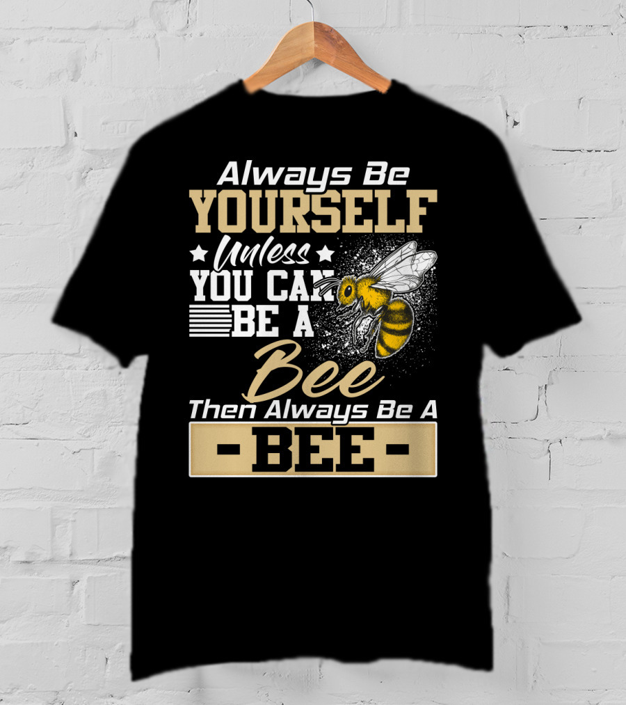 Always Be Yourself Unless You Can Be A Bee Then Always Be A Bee T-Shirt