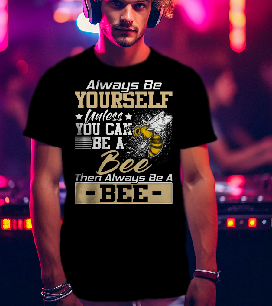 Always Be Yourself Unless You Can Be A Bee Then Always Be A Bee T-Shirt