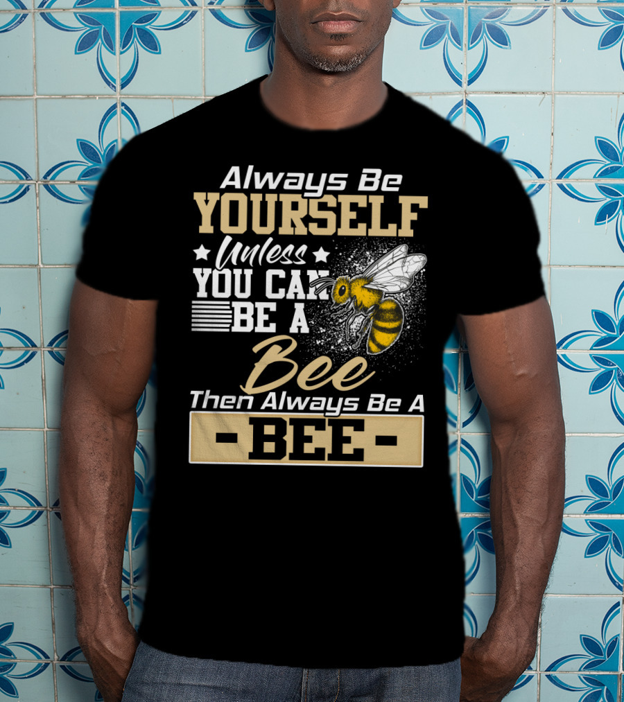 Always Be Yourself Unless You Can Be A Bee Then Always Be A Bee T-Shirt