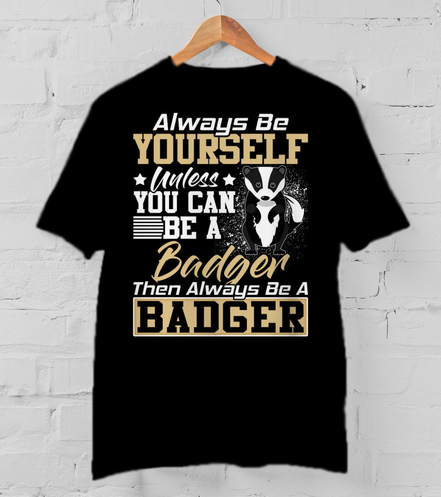 Always Be Yourself Unless You Can Be A Badger Then Always Be A Badger T-Shirt