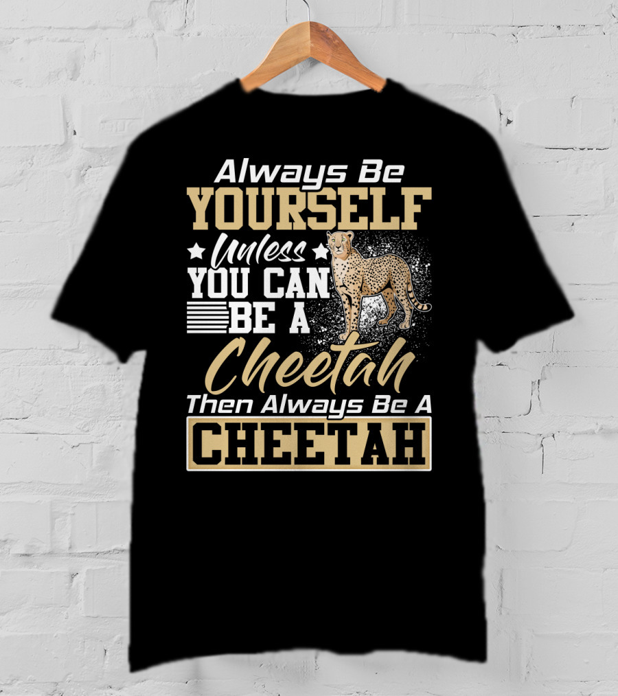 Always Be Yourself Unless You Can Be A Cheetah Then Always Be A Cheetah T-Shirt