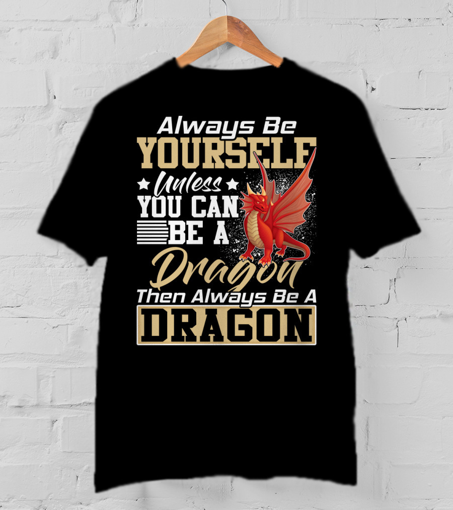 Always Be Yourself Unless You Can Be A Dragon Then Always Be A Dragon T-Shirt