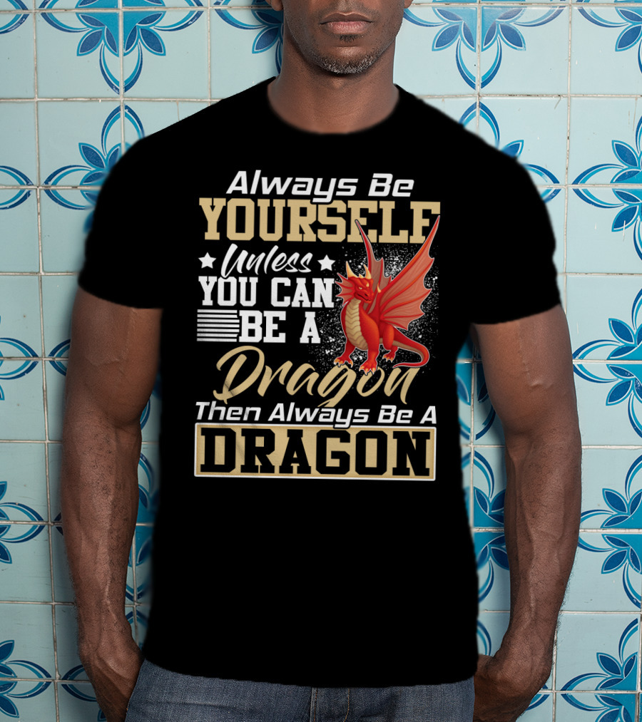 Always Be Yourself Unless You Can Be A Dragon Then Always Be A Dragon T-Shirt