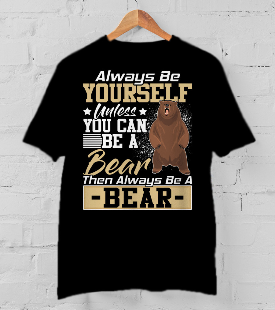 Always Be Yourself Unless You Can Be A Bear Then Always Be A Bear T-Shirt