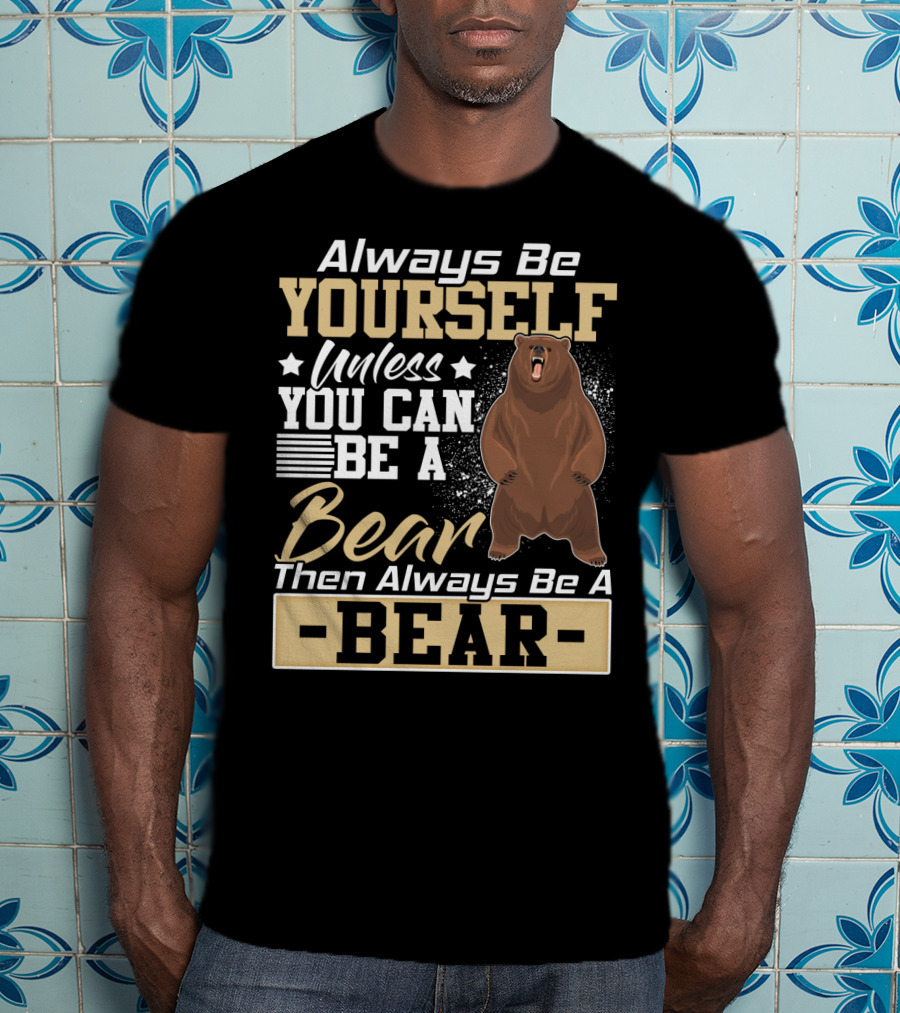 Always Be Yourself Unless You Can Be A Bear Then Always Be A Bear T-Shirt