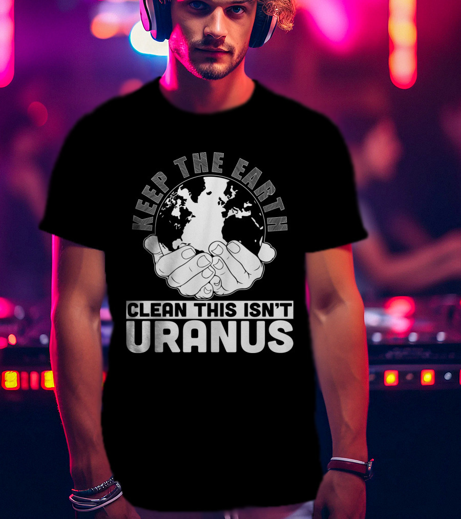 Keep The Earth Clean This Isn't Uranus T-Shirt