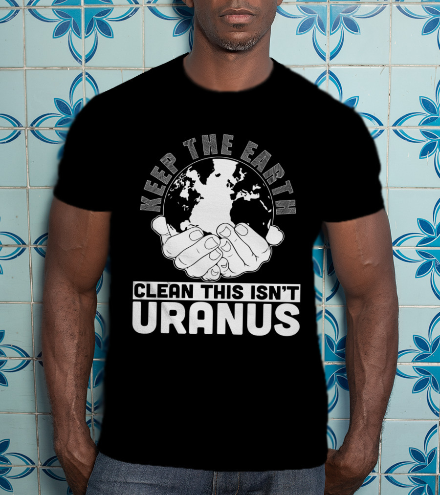 Keep The Earth Clean This Isn't Uranus T-Shirt