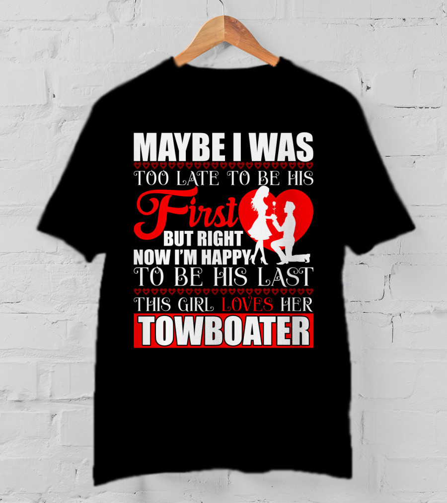 Maybe I Was Too Late To Be His First But Right Now I'm Happy To Be His Last This Girl Loves Her Towboater T-Shirt