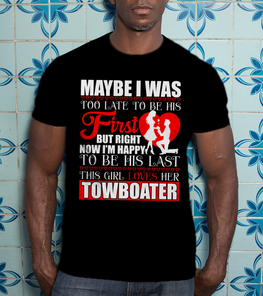 Maybe I Was Too Late To Be His First But Right Now I'm Happy To Be His Last This Girl Loves Her Towboater T-Shirt