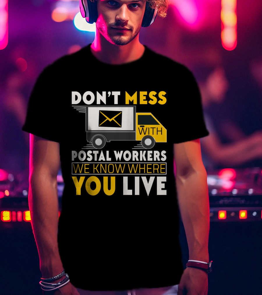 Don't Mess With Postal Workers We Know Where You Live T-Shirt